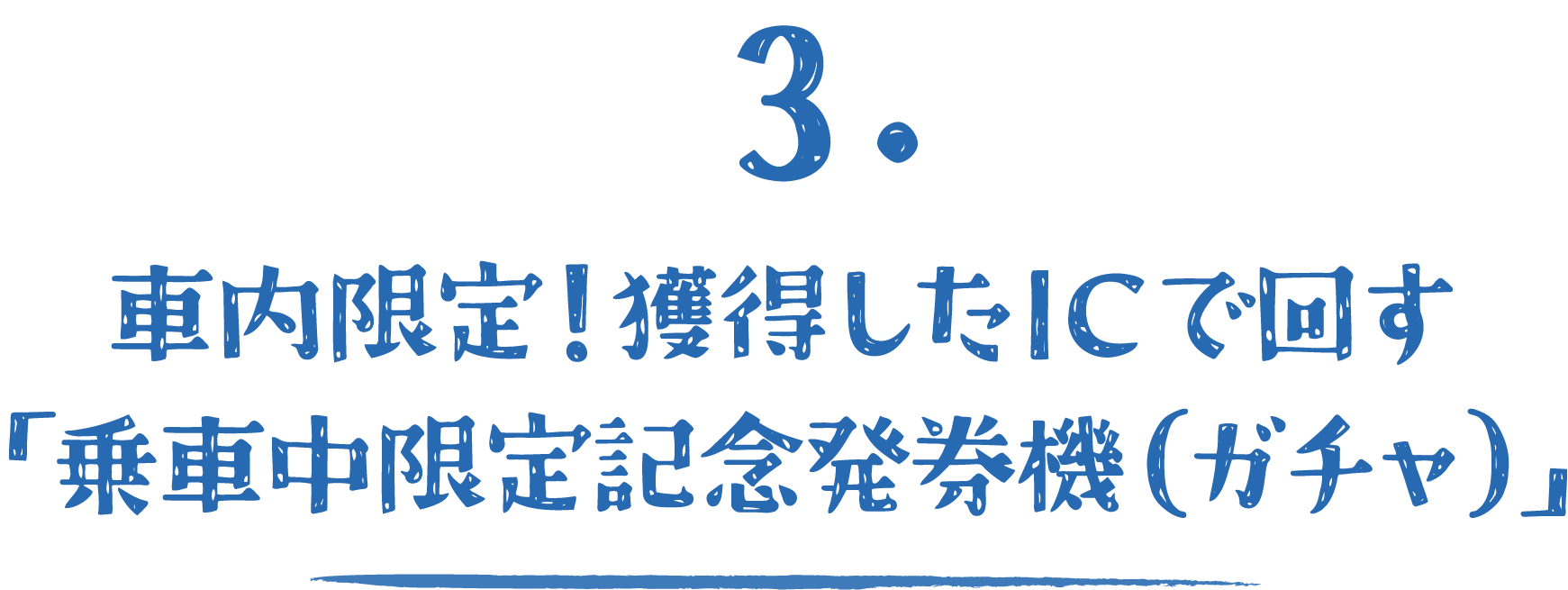 3.車内限定!獲得したICで回す「乗車中限定記念発券機（ガチャ）」
