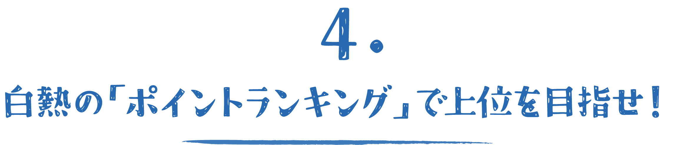 4.白熱の「ポイントランキング」で上位を目指せ！」